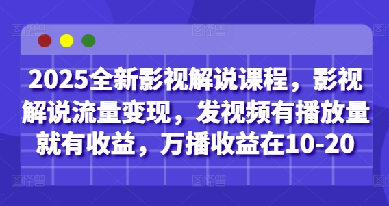 2025全新影视解说课程，影视解说流量变现，发视频有播放量就有收益，万播收益在10-20网创项目-知识付费-在线课程-自媒体创业-网络副业-优利资源优利资源网