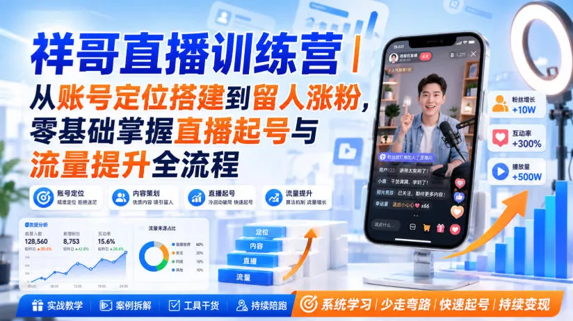 祥哥直播训练营｜从账号定位搭建到留人涨粉，零基础掌握直播起号与流量提升全流程网创项目-知识付费-在线课程-自媒体创业-网络副业-优利资源优利资源网