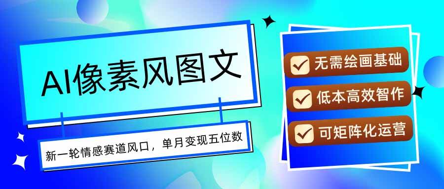 （15693期）AI像素风图文超详细实操全过程，每天一小时轻松易上手，单月变现五位数网创项目-知识付费-在线课程-自媒体创业-网络副业-优利资源优利资源网
