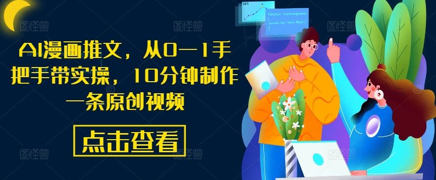 AI漫画推文，从0—1手把手带实操，10分钟制作一条原创视频网创项目-知识付费-在线课程-自媒体创业-网络副业-优利资源优利资源网