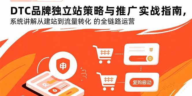 （15818期）DTC品牌独立站策略与推广实战指南，系统讲解从建站到流量转化的全链路运营网创项目-知识付费-在线课程-自媒体创业-网络副业-优利资源优利资源网