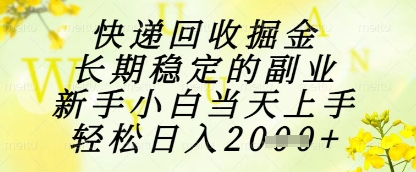 快递回收掘金项目，长期稳定的副业，新手小白当天上手，轻松日入1k+【揭秘】网创项目-知识付费-在线课程-自媒体创业-网络副业-优利资源优利资源网