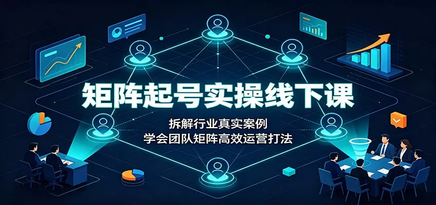 矩阵起号实操线下课：拆解行业真实案例，学会团队矩阵高效运营打法网创项目-知识付费-在线课程-自媒体创业-网络副业-优利资源优利资源网