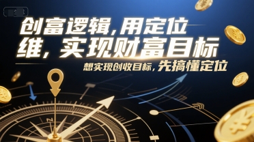创富逻辑，用定位思维实现财富目标，想实现创收目标，先搞懂定位网创项目-知识付费-在线课程-自媒体创业-网络副业-优利资源优利资源网