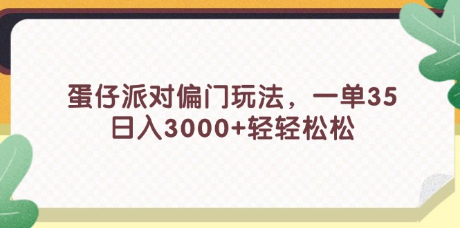 （11995期）蛋仔派对偏门玩法，一单35，日入3000+轻轻松松网创项目-知识付费-在线课程-自媒体创业-网络副业-优利资源优利资源网