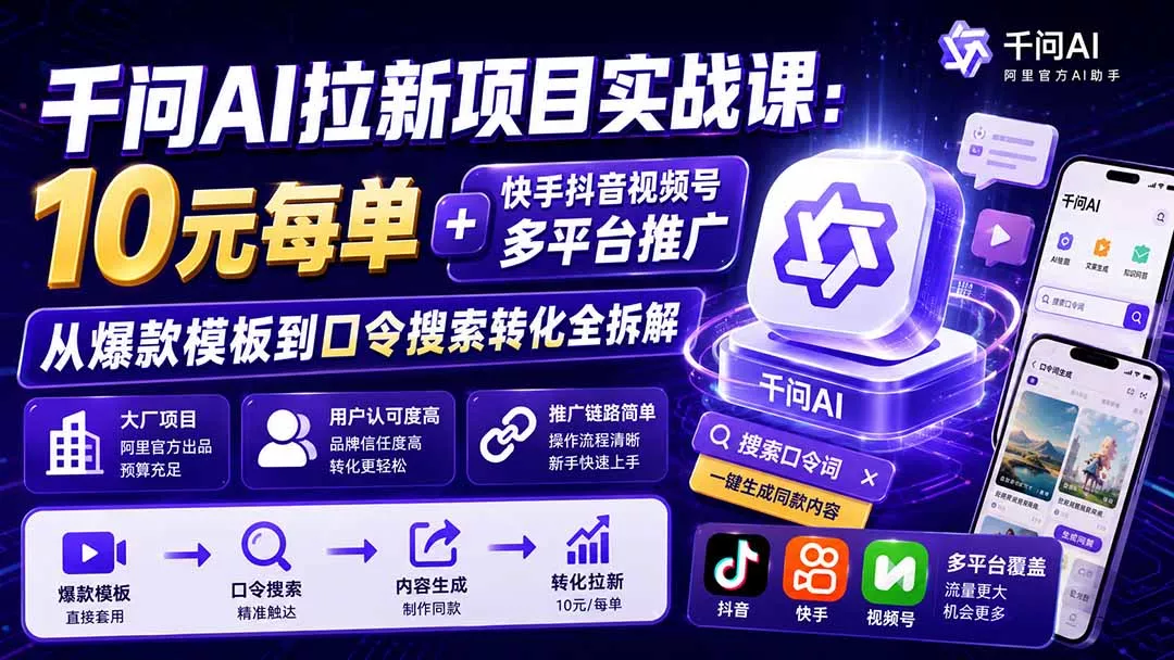 千问AI拉新项目实战课-更新0908：10元每单+快手抖音视频号多平台推广，从爆款模板到口令搜索转化全拆解