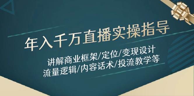 年入千万直播实操指导：讲解商业框架/定位/变现设计/流量逻辑/内容话术/等网创项目-知识付费-在线课程-自媒体创业-网络副业-优利资源优利资源网