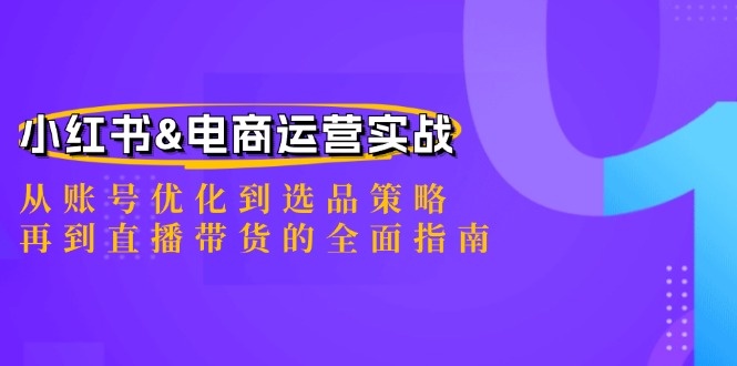 （12670期）小红书&电商运营实战：从账号优化到选品策略，再到直播带货的全面指南网创项目-知识付费-在线课程-自媒体创业-网络副业-优利资源优利资源网