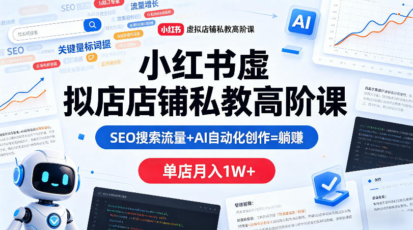 小红书虚拟店铺私教高阶课，SEO搜索流量+AI自动化创作=躺賺，单店月入1W+网创项目-知识付费-在线课程-自媒体创业-网络副业-优利资源优利资源网
