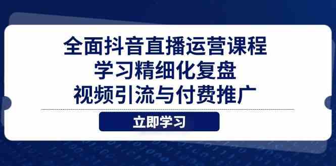全面抖音直播运营课程，学习精细化复盘、视频引流与付费推广网创项目-知识付费-在线课程-自媒体创业-网络副业-优利资源优利资源网