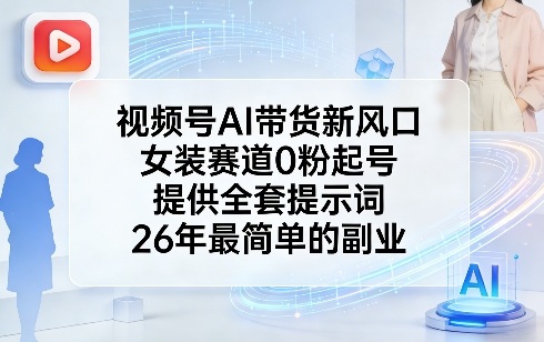 视频号AI带货新风口，女装赛道0粉起号，提供全套提示词，26年最简单的副业网创项目-知识付费-在线课程-自媒体创业-网络副业-优利资源优利资源网