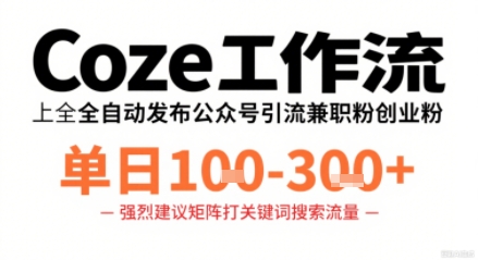 Coze工作流一键发布高质量公众号引流兼职粉代发粉，单日1-3张网创项目-知识付费-在线课程-自媒体创业-网络副业-优利资源优利资源网