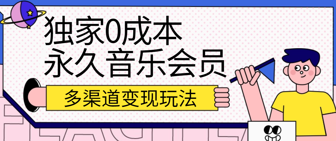 独家0成本永久音乐会员，多渠道变现玩法【实操教程】网创项目-知识付费-在线课程-自媒体创业-网络副业-优利资源优利资源网
