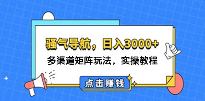 （12255期）日入3000+ 骚气导航，多渠道矩阵玩法，实操教程网创项目-知识付费-在线课程-自媒体创业-网络副业-优利资源优利资源网
