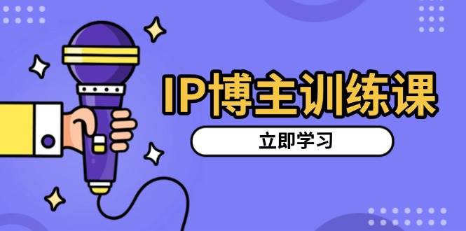 （13606期）IP博主训练课，定位账号，推荐热门赛道，搭建涨粉架构，拍出更吸粉视频网创项目-知识付费-在线课程-自媒体创业-网络副业-优利资源优利资源网