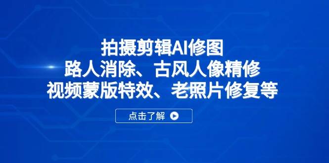 （14277期）拍摄剪辑AI修图：路人消除、古风人像精修、视频蒙版特效、老照片修复等网创项目-知识付费-在线课程-自媒体创业-网络副业-优利资源优利资源网