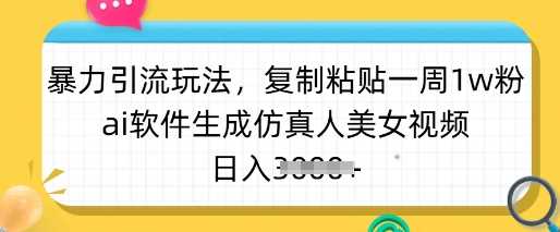 暴力引流玩法，复制粘贴一周1w粉，ai软件生成仿真人美女视频，日入多张网创项目-知识付费-在线课程-自媒体创业-网络副业-优利资源优利资源网