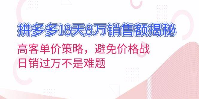 （13383期）拼多多18天8万销售额揭秘：高客单价策略，避免价格战，日销过万不是难题网创项目-知识付费-在线课程-自媒体创业-网络副业-优利资源优利资源网