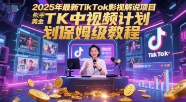 2025年最新TikTok影视解说项目，新手也能挣美金，TK中视频计划保姆级教程网创项目-知识付费-在线课程-自媒体创业-网络副业-优利资源优利资源网