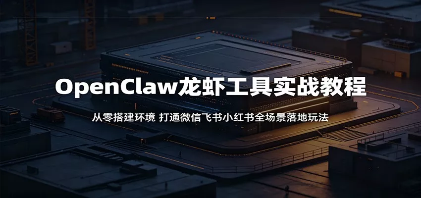 OpenClaw龙虾工具实战教程：从零搭建环境，打通微信飞书小红书全场景落地玩法网创项目-知识付费-在线课程-自媒体创业-网络副业-优利资源优利资源网