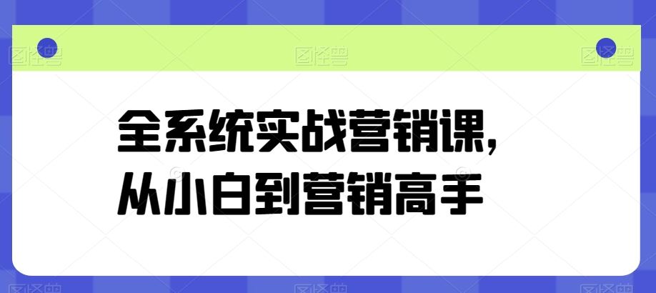 全系统实战营销课，从小白到营销高手网创项目-知识付费-在线课程-自媒体创业-网络副业-优利资源优利资源网