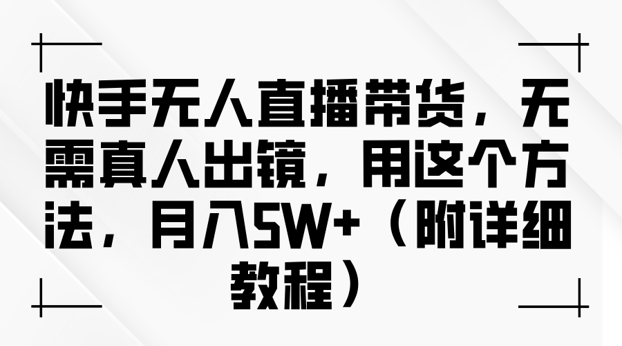 快手无人直播带货，无需真人出镜，用这个方法，月入5W+（附详细教程）网创项目-知识付费-在线课程-自媒体创业-网络副业-优利资源优利资源网