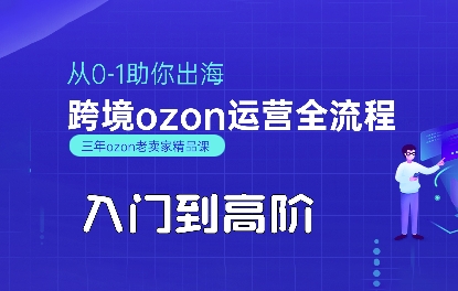 OZON入门到高阶全流程，从0-1助你出海，跨境ozon运营全流程网创项目-知识付费-在线课程-自媒体创业-网络副业-优利资源优利资源网