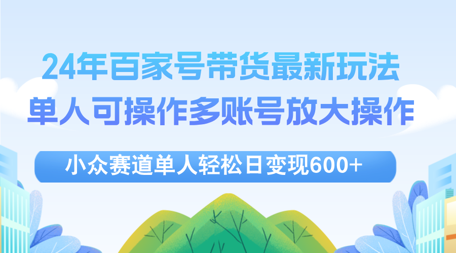 （12405期）24年百家号视频带货最新玩法，单人可操作多账号放大操作，单人轻松日变…网创项目-知识付费-在线课程-自媒体创业-网络副业-优利资源优利资源网