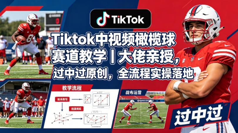 Tiktok中视频橄榄球赛道教学｜大佬亲授，过中过原创，全流程实操落地网创项目-知识付费-在线课程-自媒体创业-网络副业-优利资源优利资源网