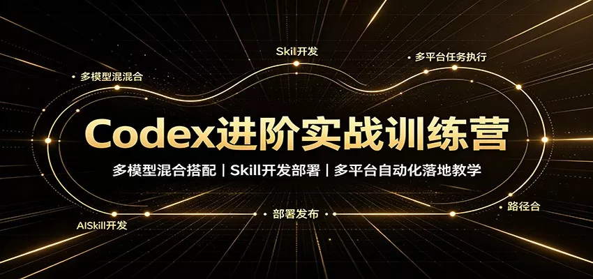 Codex进阶实战训练营：多模型混合搭配，Skill开发部署，多平台自动化落地教学网创项目-知识付费-在线课程-自媒体创业-网络副业-优利资源优利资源网