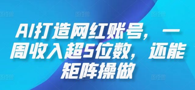 AI打造网红账号，一周收入超5位数，还能矩阵操做网创项目-知识付费-在线课程-自媒体创业-网络副业-优利资源优利资源网