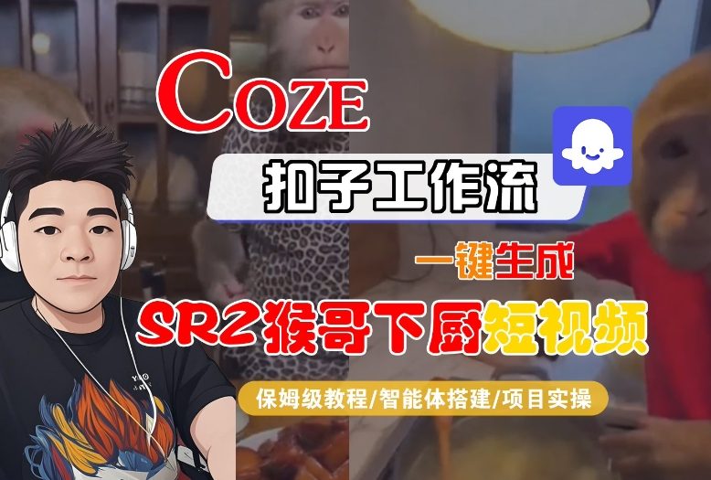 Coze扣子智能体工作流一键生成“SORA2猴哥下厨“短视频，全流程保姆级教学网创项目-知识付费-在线课程-自媒体创业-网络副业-优利资源优利资源网