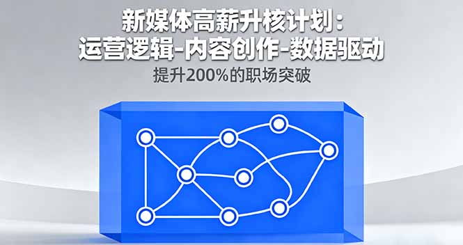 新媒体高薪升核计划：运营逻辑-内容创作-数据驱动，提升200%的职场突破网创项目-知识付费-在线课程-自媒体创业-网络副业-优利资源优利资源网