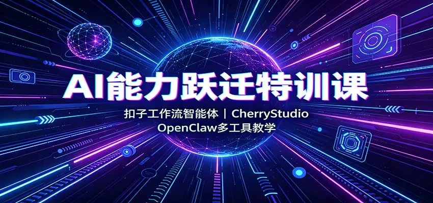 AI能力跃迁特训课：扣子工作流智能体，CherryStudio，OpenClaw多工具教学网创项目-知识付费-在线课程-自媒体创业-网络副业-优利资源优利资源网