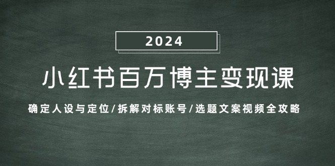 小红书百万博主变现课：确定人设与定位/拆解对标账号/选题文案视频全攻略网创项目-知识付费-在线课程-自媒体创业-网络副业-优利资源优利资源网