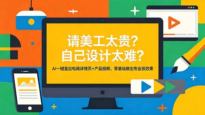 请美工太贵？自己设计太难？AI一键直出电商详情页+产品视频，零基础做出专业级效果网创项目-知识付费-在线课程-自媒体创业-网络副业-优利资源优利资源网