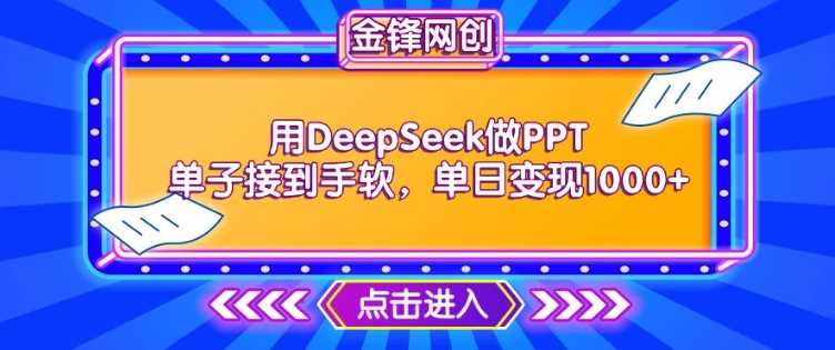 用DeepSeek做PPT单子接到手软，快速接单变现，单日变现1k网创项目-知识付费-在线课程-自媒体创业-网络副业-优利资源优利资源网