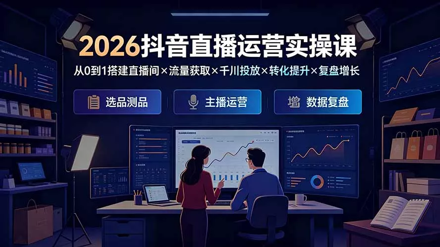 2026抖音直播运营实操课：从0到1搭建直播间×流量获取×千川投放×转化提升×复盘增长，系统掌握完整闭环网创项目-知识付费-在线课程-自媒体创业-网络副业-优利资源优利资源网