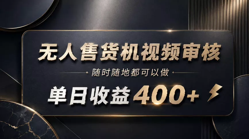 无人售货机视频审核，随时随地都可以做，单日收益400+，有手就能做【揭秘】网创项目-知识付费-在线课程-自媒体创业-网络副业-优利资源优利资源网