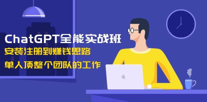 （13965期）ChatGPT全能实战班，安装注册到赚钱思路，单人顶整个团队的工作网创项目-知识付费-在线课程-自媒体创业-网络副业-优利资源优利资源网