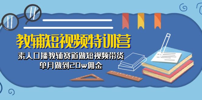 （10801期）教辅-短视频特训营： 素人口播教辅赛道做短视频带货，单月做到20w佣金网创项目-知识付费-在线课程-自媒体创业-网络副业-优利资源优利资源网