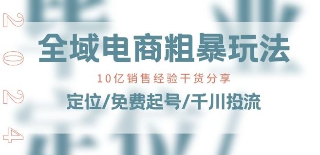 全域电商-粗暴玩法课：10亿销售经验干货分享!定位/免费起号/千川投流网创项目-知识付费-在线课程-自媒体创业-网络副业-优利资源优利资源网