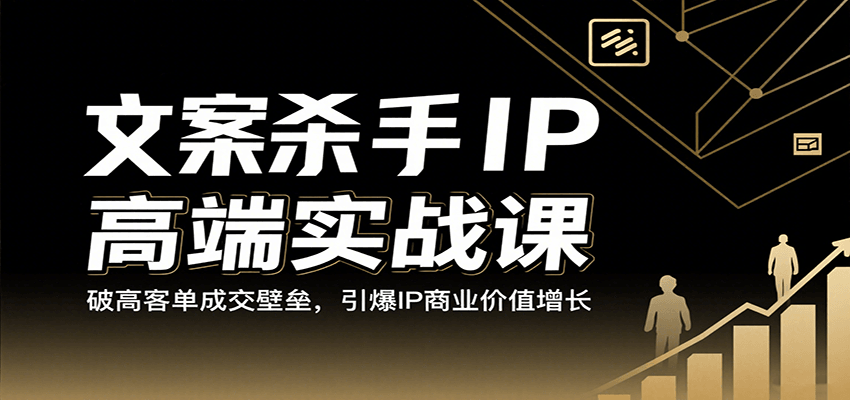 文案杀手IP高端实战课：破高客单成交壁垒，引爆IP商业价值增长网创项目-知识付费-在线课程-自媒体创业-网络副业-优利资源优利资源网