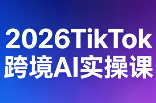 2026TikTok跨境AI实操课网创项目-知识付费-在线课程-自媒体创业-网络副业-优利资源优利资源网