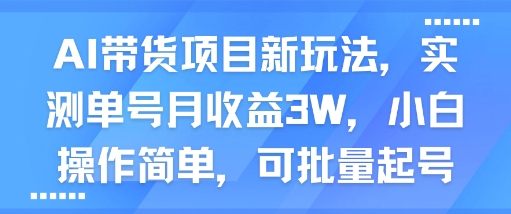 AI带货项目新玩法，实测单号月收益3W，小白操作简单，可批量起号网创项目-知识付费-在线课程-自媒体创业-网络副业-优利资源优利资源网