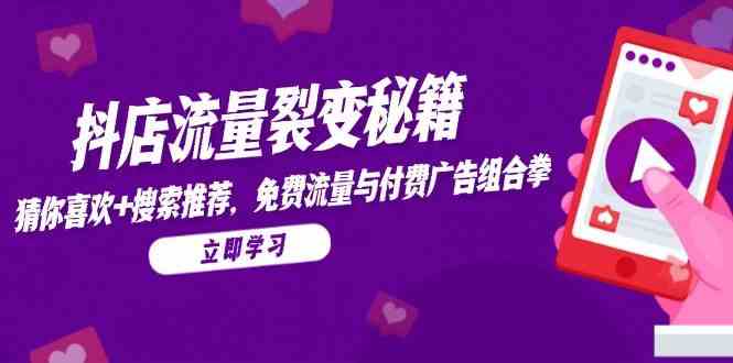 抖店流量裂变秘籍，猜你喜欢，搜索推荐，免费流量与付费广告组合拳网创项目-知识付费-在线课程-自媒体创业-网络副业-优利资源优利资源网