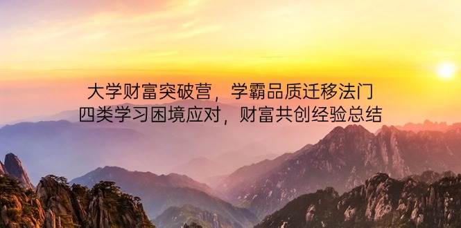 （14484期）大学财富突破营，学霸品质迁移法门，四类学习困境应对，财富共创经验总结网创项目-知识付费-在线课程-自媒体创业-网络副业-优利资源优利资源网