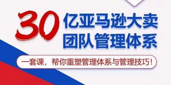 30亿亚马逊大卖团队管理体系，一套课，帮你重塑管理体系与管理技巧网创项目-知识付费-在线课程-自媒体创业-网络副业-优利资源优利资源网