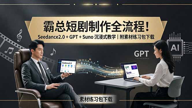 霸总短剧制作全流程！Seedance2.0 + GPT + Suno 沉浸式教学｜附素材练习包下载网创项目-知识付费-在线课程-自媒体创业-网络副业-优利资源优利资源网