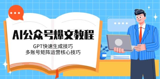 （14977期）AI公众号爆文教程，GPT快速生成技巧，多账号矩阵运营核心技巧网创项目-知识付费-在线课程-自媒体创业-网络副业-优利资源优利资源网